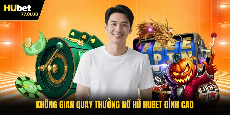 Không gian quay thưởng nổ hũ HUBET đỉnh cao